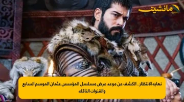 نهاية الانتظار.. الكشف عن موعد عرض مسلسل المؤسس عثمان الموسم السابع والقنوات الناقلة